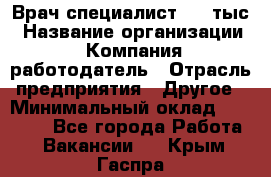 Врач-специалист. 16 тыс › Название организации ­ Компания-работодатель › Отрасль предприятия ­ Другое › Минимальный оклад ­ 16 000 - Все города Работа » Вакансии   . Крым,Гаспра